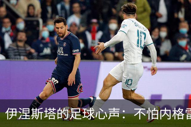 伊涅斯塔的足球心声：不怕内格雷拉的风波，期待西班牙夺金球