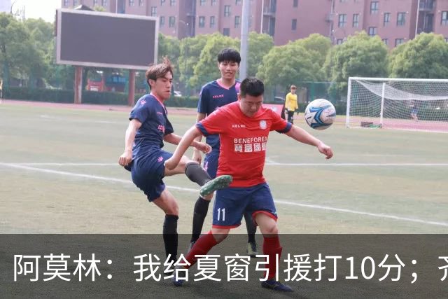 阿莫林：我给夏窗引援打10分；齐沃的发言？我没什么可回应的